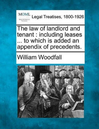 The Law of Landlord and Tenant: Including Leases ... to Which Is Added an Appendix of Precedents. by William Woodfall 9781240070275