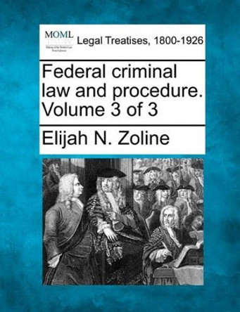 Federal Criminal Law and Procedure. Volume 3 of 3 by Elijah N Zoline 9781240089543