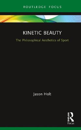 Kinetic Beauty: The Philosophical Aesthetics of Sport by Jason Holt