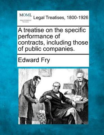 A Treatise on the Specific Performance of Contracts, Including Those of Public Companies. by Edward Fry 9781240102754