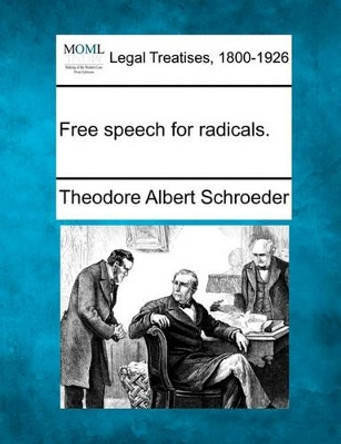 Free Speech for Radicals. by Theodore Albert Schroeder 9781240111817