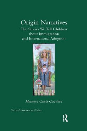 Origin Narratives: The Stories We Tell Children About Immigration and International Adoption by Macarena Garcia-Gonzalez