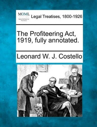 The Profiteering ACT, 1919, Fully Annotated. by Leonard W J Costello 9781240113309