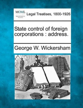 State Control of Foreign Corporations: Address. by George W Wickersham 9781240120956