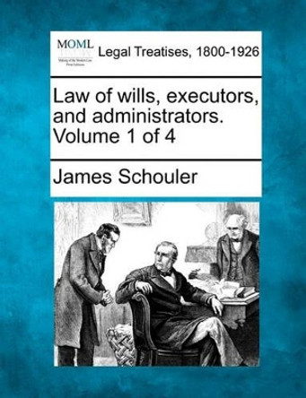 Law of Wills, Executors, and Administrators. Volume 1 of 4 by James Schouler 9781240121601