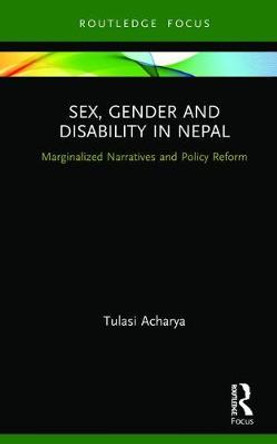 Sex, Gender and Disability in Nepal: Marginalized Narratives and Policy Reform by Tulasi Acharya