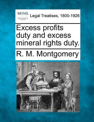 Excess Profits Duty and Excess Mineral Rights Duty. by R M Montgomery 9781240125548