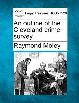 An Outline of the Cleveland Crime Survey. by Raymond Moley 9781240128259