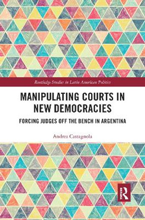 Manipulating Courts in New Democracies: Forcing Judges off the Bench in Argentina by Andrea Castagnola