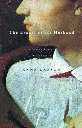 The Beauty of the Husband: A Fictional Essay in 29 Tangos by Anne Carson