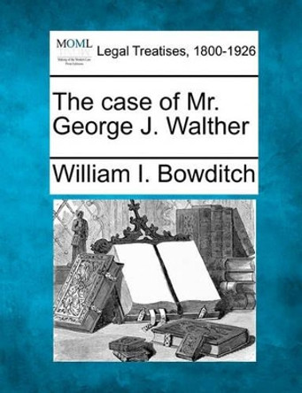 The Case of Mr. George J. Walther by William I Bowditch 9781240147342