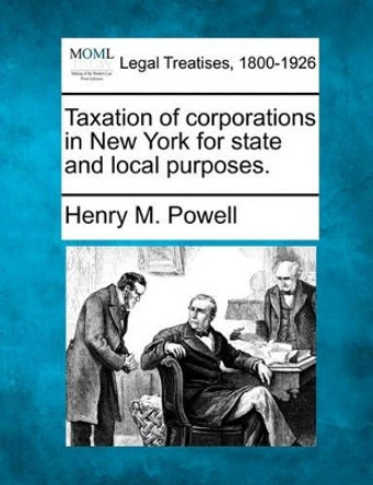 Taxation of Corporations in New York for State and Local Purposes. by Henry M Powell 9781240136902