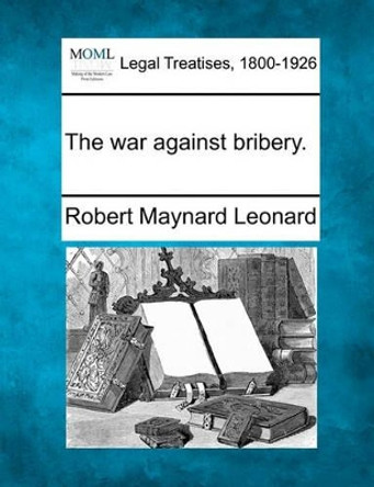 The War Against Bribery. by Robert Maynard Leonard 9781240137077