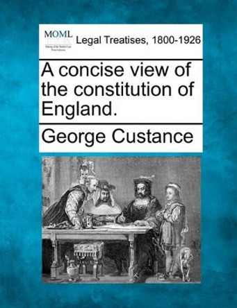 A Concise View of the Constitution of England. by George Custance 9781240154753