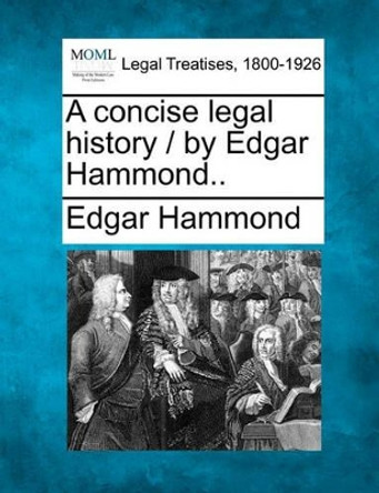 A Concise Legal History / By Edgar Hammond.. by Edgar Hammond 9781240173938