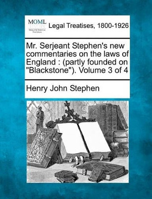 Mr. Serjeant Stephen's New Commentaries on the Laws of England: (Partly Founded on Blackstone). Volume 3 of 4 by Henry John Stephen 9781240175598