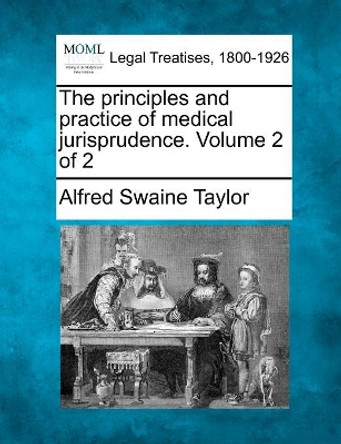 The Principles and Practice of Medical Jurisprudence. Volume 2 of 2 by Alfred Swaine Taylor 9781240180400