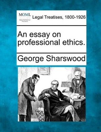 An Essay on Professional Ethics. by George Sharswood 9781240186747