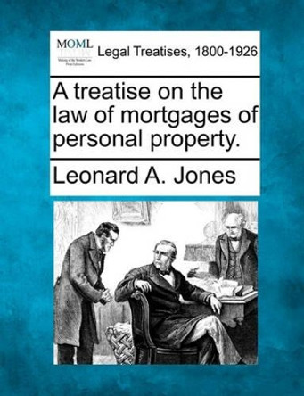 A Treatise on the Law of Mortgages of Personal Property. by Leonard A Jones 9781240187393