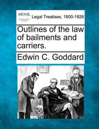 Outlines of the Law of Bailments and Carriers. by Edwin C Goddard 9781240195190