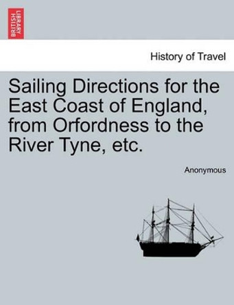 Sailing Directions for the East Coast of England, from Orfordness to the River Tyne, Etc. by Anonymous 9781240889358