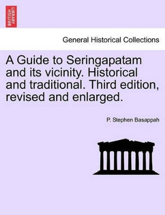 A Guide to Seringapatam and Its Vicinity. Historical and Traditional. Third Edition, Revised and Enlarged. by P Stephen Basappah 9781240923410