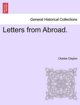 Letters from Abroad. by Charles Clayton 9781240930678