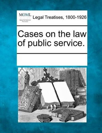 Cases on the Law of Public Service. by Multiple Contributors 9781241006037