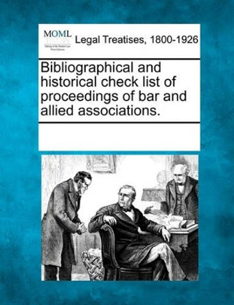 Bibliographical and Historical Check List of Proceedings of Bar and Allied Associations. by Multiple Contributors 9781241008826