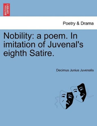 Nobility: A Poem. in Imitation of Juvenal's Eighth Satire. by Decimus Junius Juvenalis 9781241022211