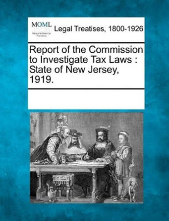 Report of the Commission to Investigate Tax Laws: State of New Jersey, 1919. by Multiple Contributors 9781241019617