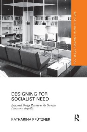 Designing for Socialist Need: Industrial Design Practice in the German Democratic Republic by Katharina Pfutzner