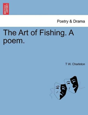 The Art of Fishing. a Poem. by T W Charleton 9781241025472