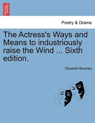 The Actress's Ways and Means to Industriously Raise the Wind ... Sixth Edition. by Elizabeth Beverley 9781241028411