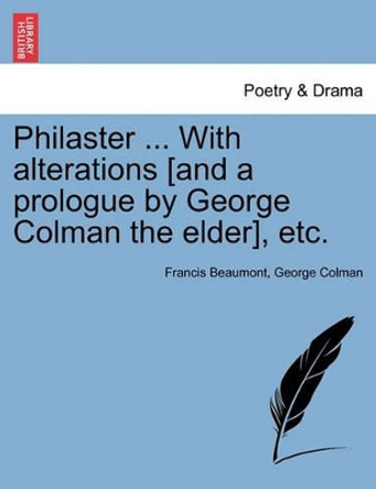 Philaster ... with Alterations [And a Prologue by George Colman the Elder], Etc. by Francis Beaumont 9781241037123