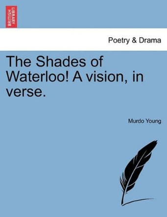 The Shades of Waterloo! a Vision, in Verse. by Murdo Young 9781241037635