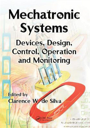 Mechatronic Systems: Devices, Design, Control, Operation and Monitoring by Clarence W. de Silva