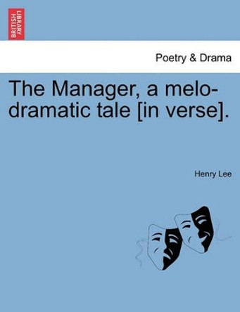 The Manager, a Melo-Dramatic Tale [In Verse]. by Henry Lee 9781241040000