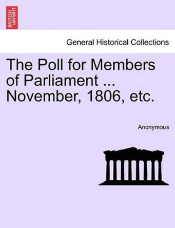 The Poll for Members of Parliament ... November, 1806, Etc. by Anonymous 9781241045784