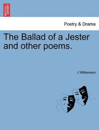 The Ballad of a Jester and Other Poems. by J Williamson 9781241052492