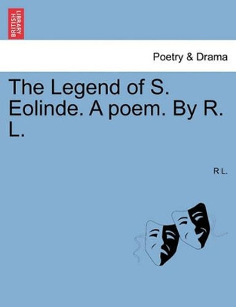 The Legend of S. Eolinde. a Poem. by R. L. by R L 9781241057565