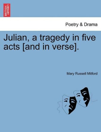 Julian, a Tragedy in Five Acts [And in Verse]. by Mary Russell Mitford 9781241061142