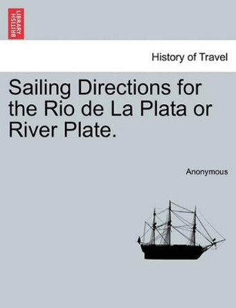 Sailing Directions for the Rio de la Plata or River Plate. by Anonymous 9781241063887