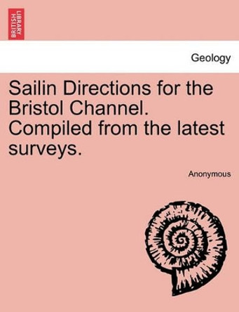 Sailin Directions for the Bristol Channel. Compiled from the Latest Surveys. by Anonymous 9781241068417