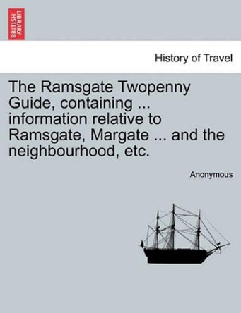 The Ramsgate Twopenny Guide, Containing ... Information Relative to Ramsgate, Margate ... and the Neighbourhood, Etc. by Anonymous 9781241097271