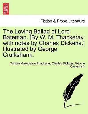 The Loving Ballad of Lord Bateman. [By W. M. Thackeray, with Notes by Charles Dickens.] Illustrated by George Cruikshank. by William Makepeace Thackeray 9781241099312