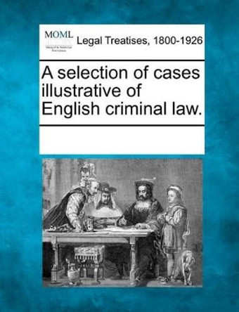 A Selection of Cases Illustrative of English Criminal Law. by Multiple Contributors 9781241118945