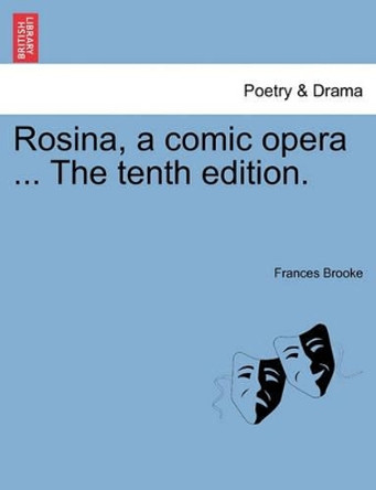 Rosina, a Comic Opera ... the Tenth Edition. by Frances Brooke 9781241167684