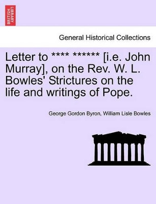 Letter to **** ****** [I.E. John Murray], on the REV. W. L. Bowles' Strictures on the Life and Writings of Pope. by Lord George Gordon Byron, 1788- 9781241169152