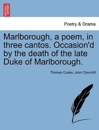 Marlborough, a Poem, in Three Cantos. Occasion'd by the Death of the Late Duke of Marlborough. by Thomas Cooke 9781241175115